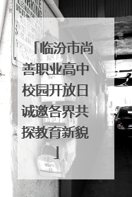 临汾市尚善职业高中校园开放日诚邀各界共探教育新貌