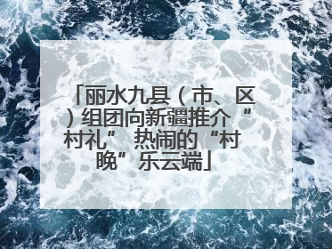 丽水九县（市、区）组团向新疆推介“村礼” 热闹的“村晚”乐云端