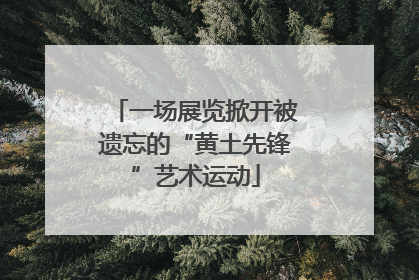 一场展览掀开被遗忘的“黄土先锋”艺术运动