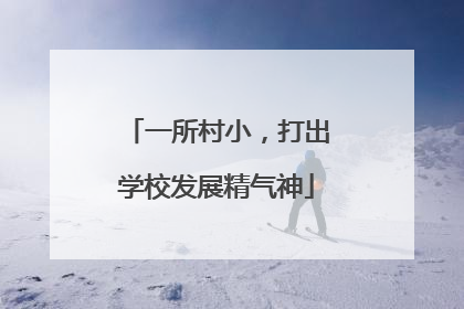 一所村小，打出学校发展精气神