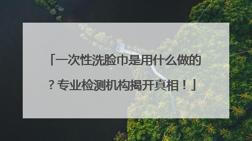 一次性洗脸巾是用什么做的？专业检测机构揭开真相！