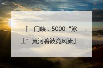 三门峡：5000“泳士”黄河碧波竞风流