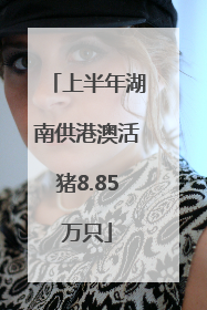 上半年湖南供港澳活猪8.85万只