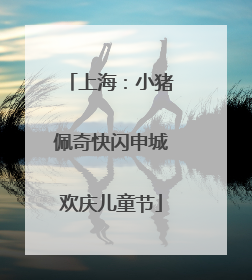 上海：小猪佩奇快闪申城欢庆儿童节