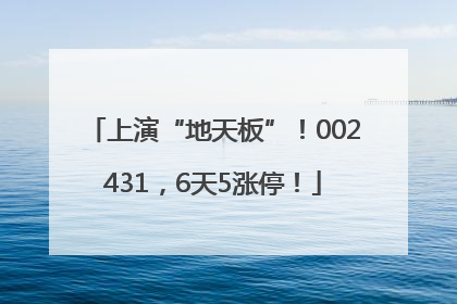 上演“地天板”！002431，6天5涨停！