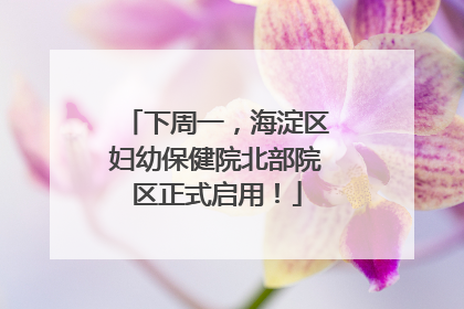 下周一，海淀区妇幼保健院北部院区正式启用！