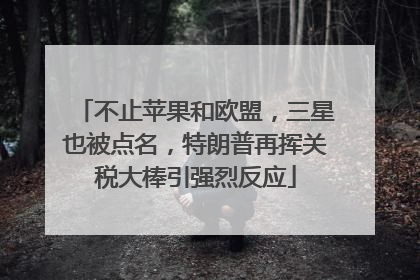 不止苹果和欧盟，三星也被点名，特朗普再挥关税大棒引强烈反应