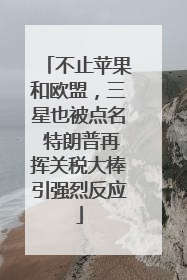 不止苹果和欧盟，三星也被点名 特朗普再挥关税大棒引强烈反应