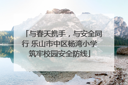 与春天携手，与安全同行 乐山市中区杨湾小学筑牢校园安全防线