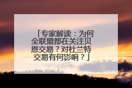 专家解读：为何全联盟都在关注贝恩交易？对杜兰特交易有何影响？