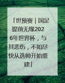 世预赛｜国足提前无缘2026年世界杯，与其悲伤，不如尽快从选帅开始重建