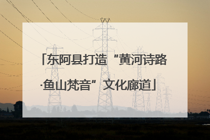 东阿县打造“黄河诗路·鱼山梵音”文化廊道