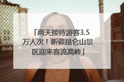 两天接待游客3.5万人次！新疆昆仑山景区迎来客流高峰