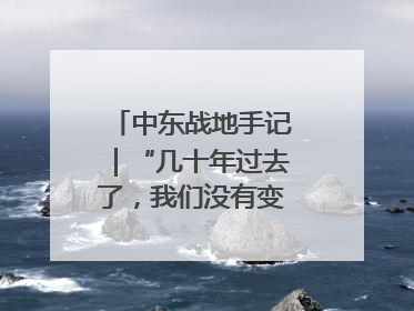 中东战地手记｜“几十年过去了，我们没有变得更安全”