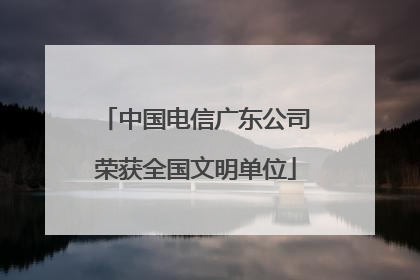 中国电信广东公司荣获全国文明单位
