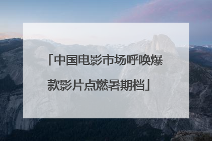 中国电影市场呼唤爆款影片点燃暑期档