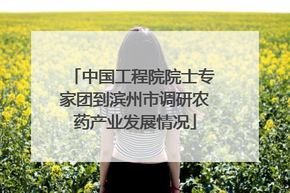 中国工程院院士专家团到滨州市调研农药产业发展情况