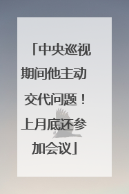 中央巡视期间他主动交代问题！上月底还参加会议