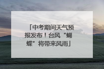 中考期间天气预报发布！台风“蝴蝶”将带来风雨