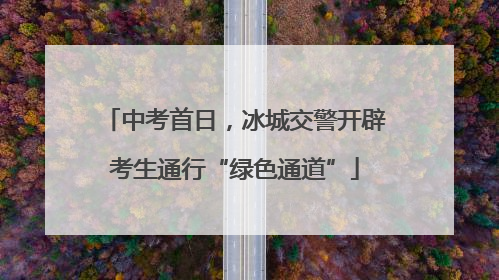 中考首日，冰城交警开辟考生通行“绿色通道”