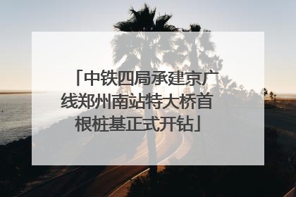 中铁四局承建京广线郑州南站特大桥首根桩基正式开钻