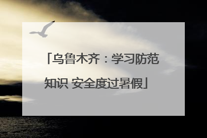 乌鲁木齐：学习防范知识 安全度过暑假