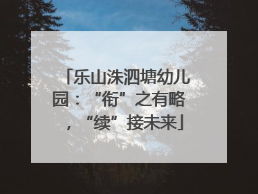 乐山洙泗塘幼儿园：“衔”之有略，“续”接未来