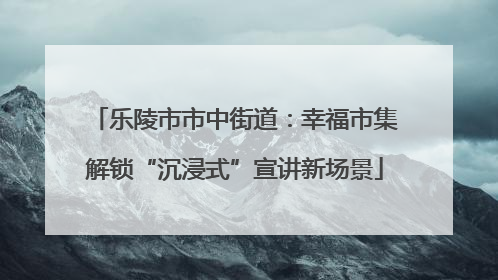 乐陵市市中街道：幸福市集解锁“沉浸式”宣讲新场景