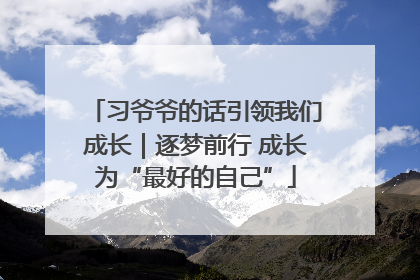 习爷爷的话引领我们成长｜逐梦前行 成长为“最好的自己”