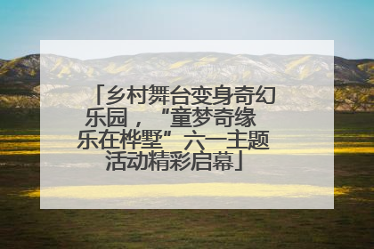 乡村舞台变身奇幻乐园，“童梦奇缘 乐在桦墅”六一主题活动精彩启幕