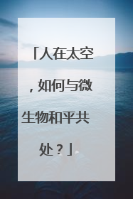 人在太空，如何与微生物和平共处？