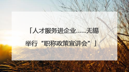人才服务进企业……无锡举行“职称政策宣讲会”