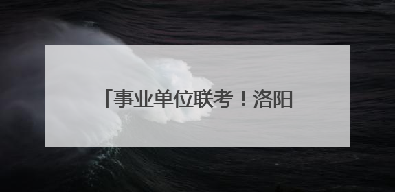 事业单位联考！洛阳公开招聘482人！