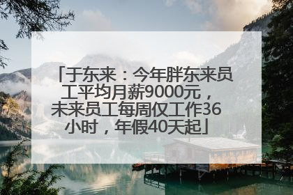 于东来：今年胖东来员工平均月薪9000元，未来员工每周仅工作36小时，年假40天起