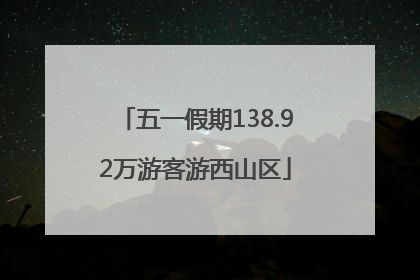 五一假期138.92万游客游西山区