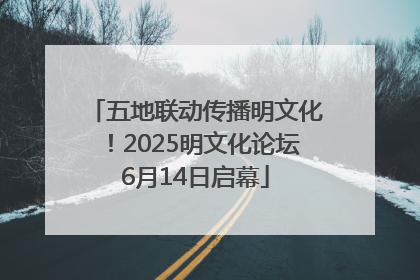 五地联动传播明文化！2025明文化论坛6月14日启幕