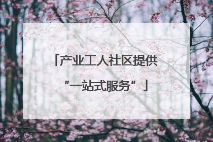 产业工人社区提供“一站式服务”