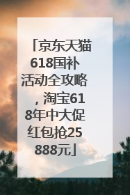 京东天猫618国补活动全攻略，淘宝618年中大促红包抢25888元