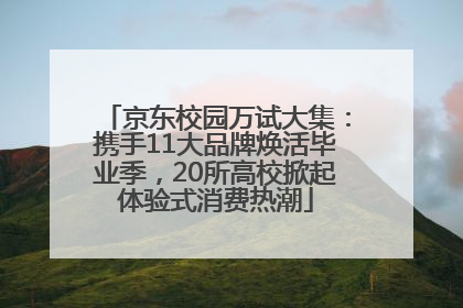 京东校园万试大集：携手11大品牌焕活毕业季，20所高校掀起体验式消费热潮