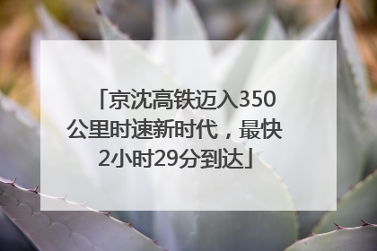京沈高铁迈入350公里时速新时代，最快2小时29分到达