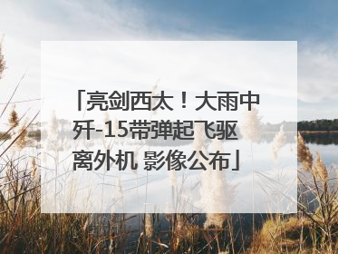 亮剑西太！大雨中歼-15带弹起飞驱离外机 影像公布
