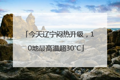 今天辽宁闷热升级，10地最高温超30℃