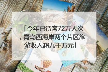 今年已待客72万人次，青岛西海岸两个片区旅游收入超九千万元
