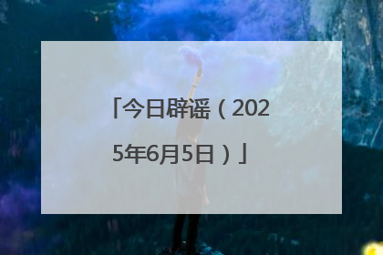 今日辟谣（2025年6月5日）