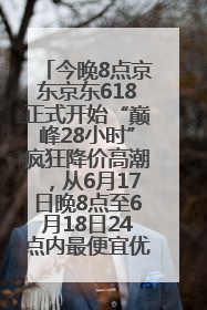 今晚8点京东京东618正式开始“巅峰28小时”疯狂降价高潮，从6月17日晚8点至6月18日24点内最便宜优惠