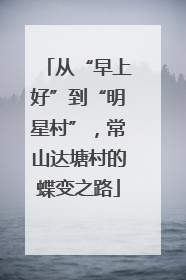 从“早上好”到“明星村”，常山达塘村的蝶变之路