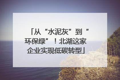 从“水泥灰”到“环保绿”！北湖这家企业实现低碳转型
