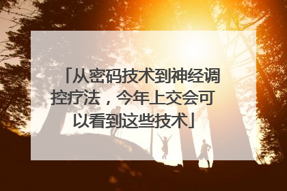 从密码技术到神经调控疗法，今年上交会可以看到这些技术