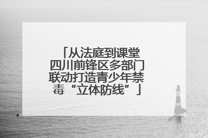 从法庭到课堂 四川前锋区多部门联动打造青少年禁毒“立体防线”
