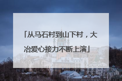 从马石村到山下村，大冶爱心接力不断上演